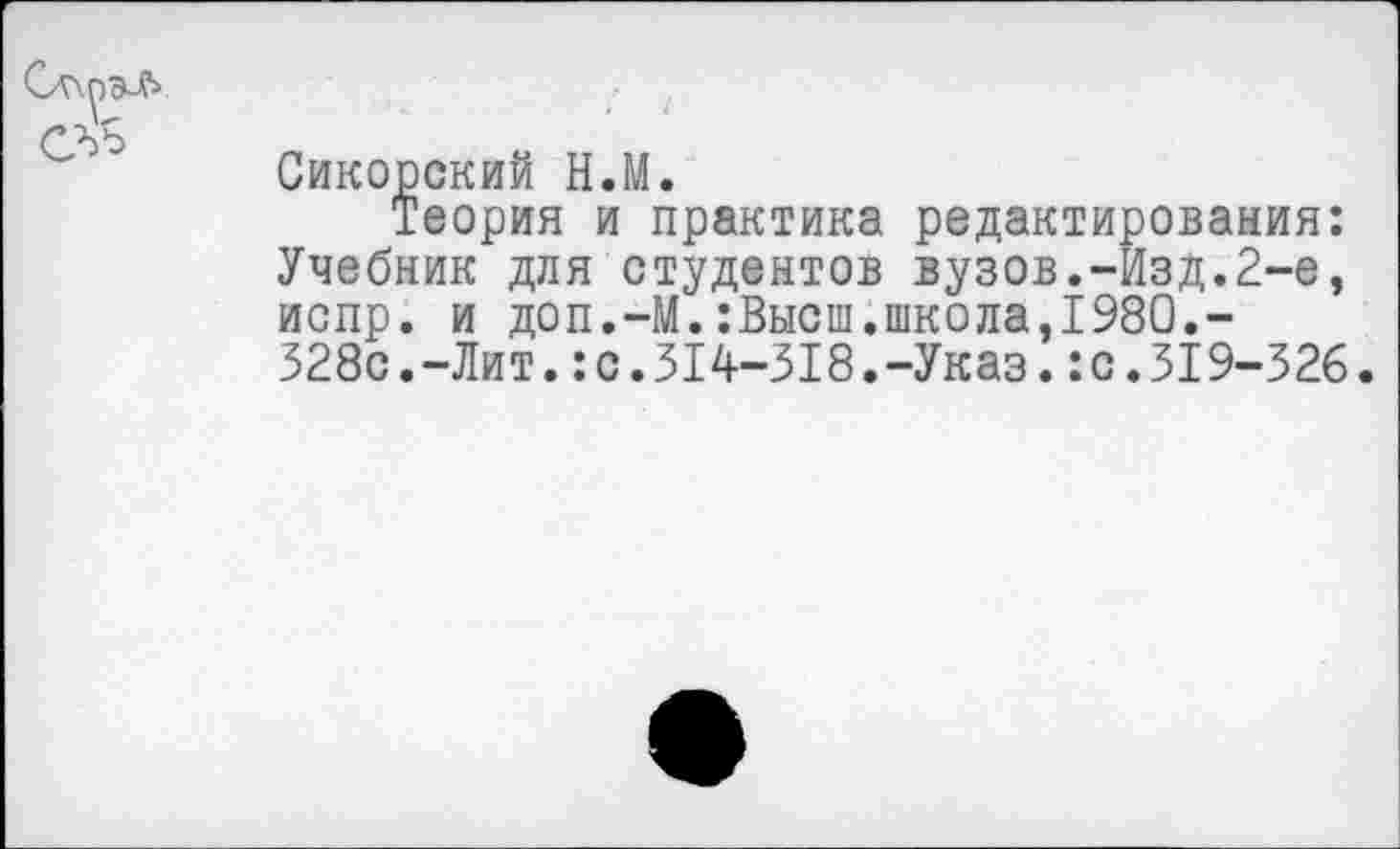 ﻿Сикорский Н.М.
Теория и практика редактирования: Учебник для студентов вузов.-Изд.2-е, испр. и доп.-М.:Высш.школа,1980.-328с.-Лит.:с.314-318.-Указ.:с.319-326